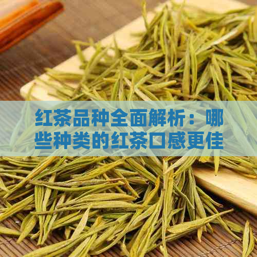 红茶品种全面解析：哪些种类的红茶口感更佳？