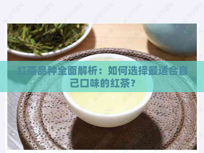 红茶品种全面解析：如何选择最适合自己口味的红茶？