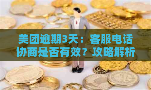 美团逾期3天：客服电话协商是否有效？攻略解析