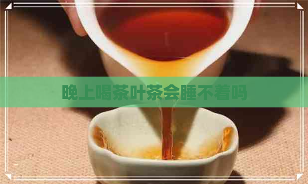 晚上喝茶叶茶会睡不着吗