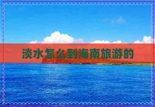 淡水怎么到海南旅游的