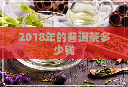 2018年的普洱茶多少钱