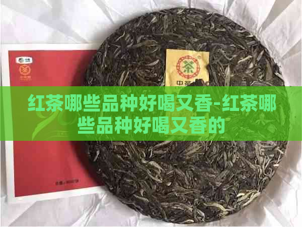 红茶哪些品种好喝又香-红茶哪些品种好喝又香的