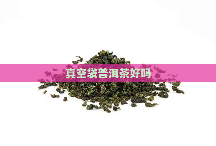 真空袋普洱茶好吗