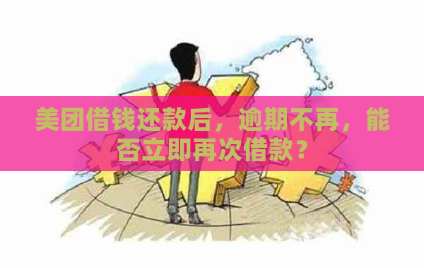 美团借钱还款后，逾期不再，能否立即再次借款？