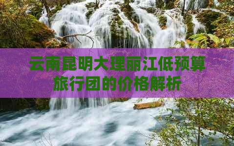 云南昆明大理丽江低预算旅行团的价格解析