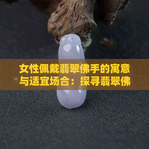 女性佩戴翡翠佛手的寓意与适宜场合：探寻翡翠佛手饰品的魅力与选择技巧