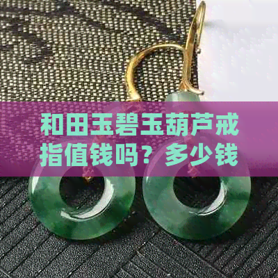 和田玉碧玉葫芦戒指值钱吗？多少钱？