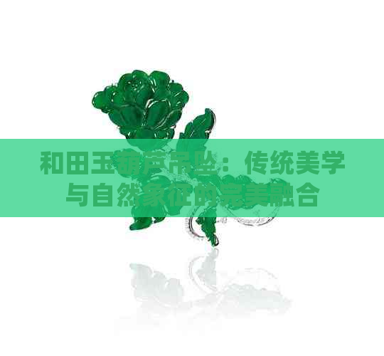 和田玉葫芦吊坠：传统美学与自然象征的完美融合