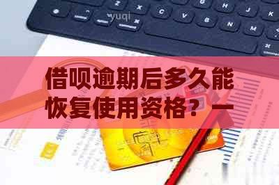 借呗逾期后多久能恢复使用资格？一天还款后需要多久才能再次使用？