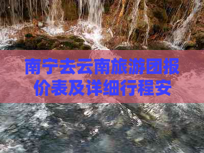 南宁去云南旅游团报价表及详细行程安排