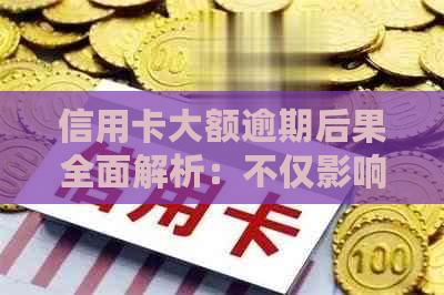 信用卡大额逾期后果全面解析：不仅影响信用，还可能导致牢狱之灾？