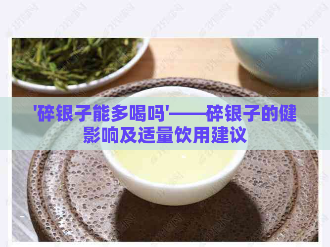 '碎银子能多喝吗'——碎银子的健影响及适量饮用建议