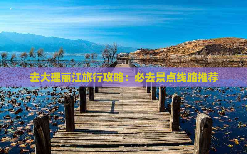 去大理丽江旅行攻略：必去景点线路推荐