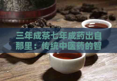 三年成茶七年成药出自那里：传统中医药的智慧与实践