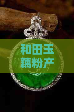 和田玉藕粉产量多吗？了解其产量及市场前景的全面分析