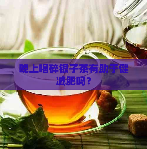 晚上喝碎银子茶有助于健减肥吗？