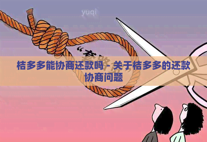 桔多多能协商还款吗 - 关于桔多多的还款协商问题