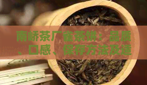 南峤茶厂雀茶饼：品质、口感、保存方法及适合搭配茶叶的全方位解析