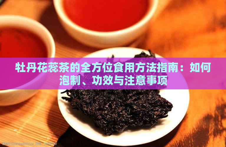 牡丹花蕊茶的全方位食用方法指南：如何泡制、功效与注意事项