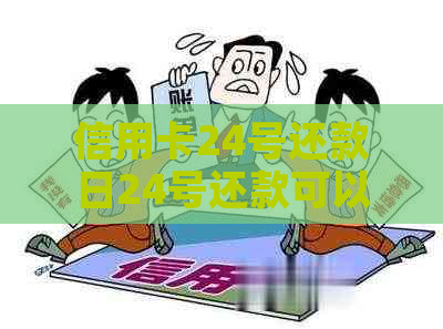 信用卡24号还款日24号还款可以吗：如何计算，能否至25号或27号还款？