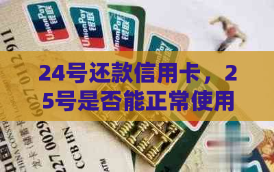 24号还款信用卡，25号是否能正常使用？