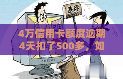 4万信用卡额度逾期4天扣了500多，如何处理和解决？