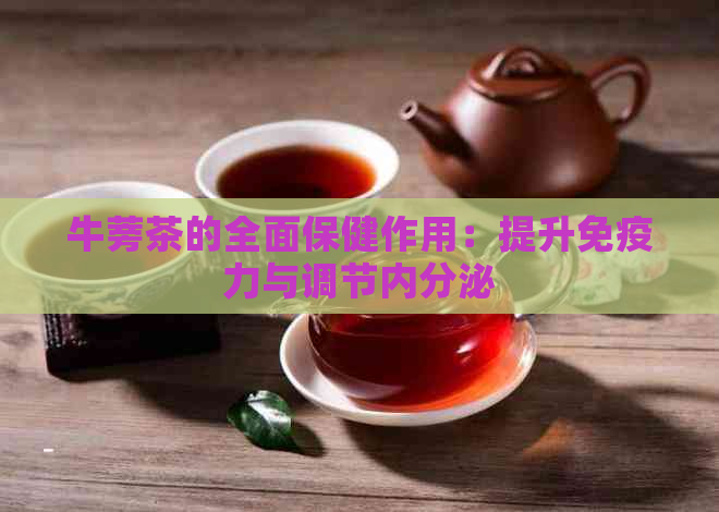 牛蒡茶的全面保健作用：提升免疫力与调节内分泌