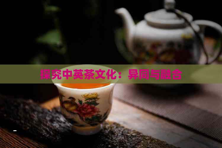 探究中英茶文化：异同与融合