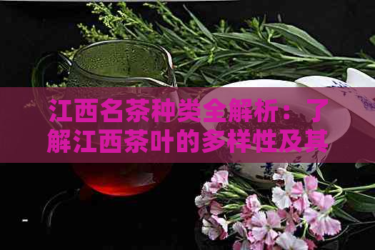 江西名茶种类全解析：了解江西茶叶的多样性及其独特风味