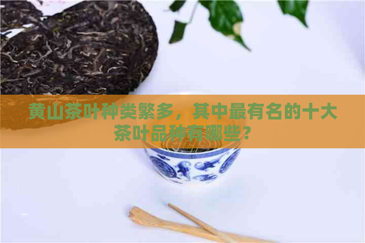 黄山茶叶种类繁多，其中最有名的十大茶叶品种有哪些？