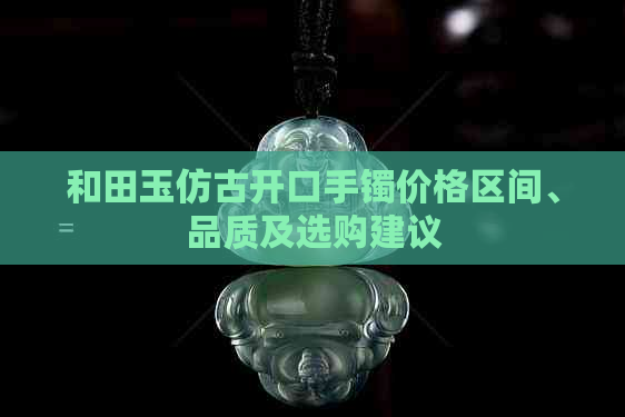 和田玉仿古开口手镯价格区间、品质及选购建议