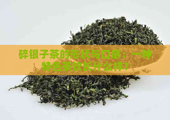 碎银子茶的形状与口感：一种特色茶饮长什么样？