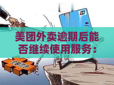 美团外卖逾期后能否继续使用服务：一个全面的解答