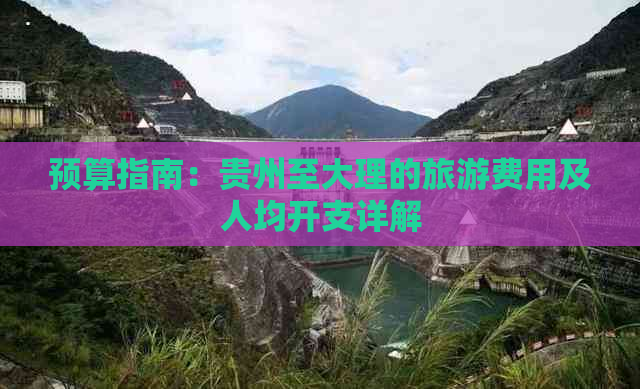 预算指南：贵州至大理的旅游费用及人均开支详解