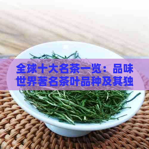 全球十大名茶一览：品味世界著名茶叶品种及其独特风味