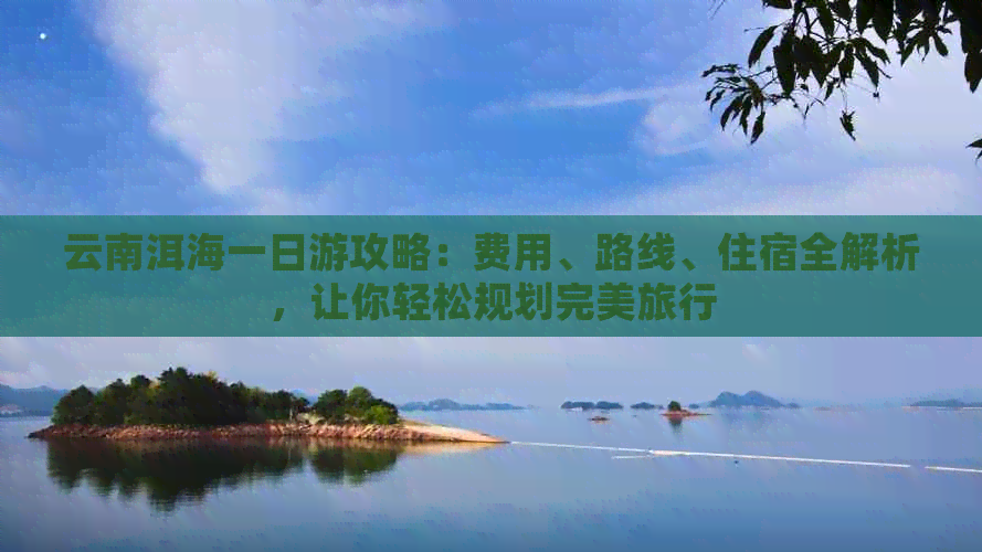 云南洱海一日游攻略：费用、路线、住宿全解析，让你轻松规划完美旅行