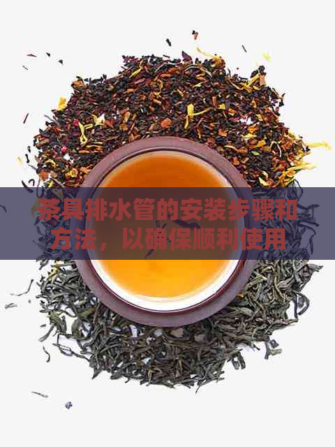 茶具排水管的安装步骤和方法，以确保顺利使用