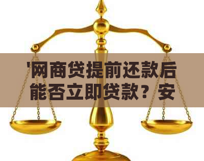 '网商贷提前还款后能否立即贷款？安全吗？'