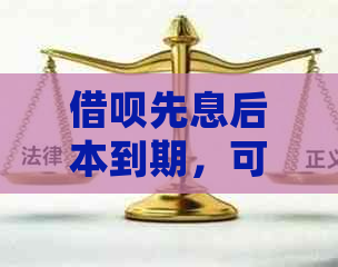 借呗先息后本到期，可部分还款后再提取继续还