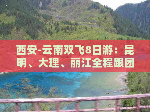 西安-云南双飞8日游：昆明、大理、丽江全程跟团报价，探秘版纳神秘之旅