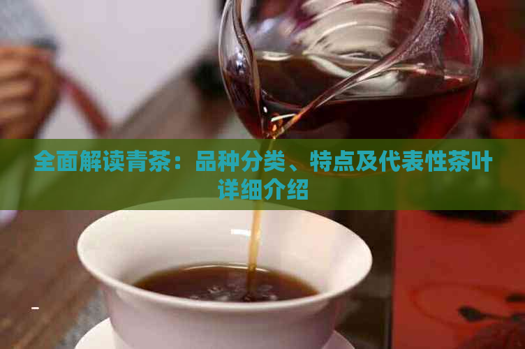 全面解读青茶：品种分类、特点及代表性茶叶详细介绍