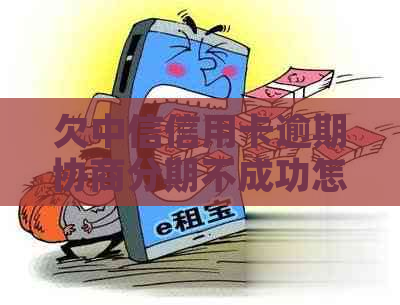 欠中信信用卡逾期协商分期不成功怎么办-欠中信信用卡逾期协商分期不成功怎么办呢