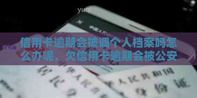 信用卡逾期会被调个人档案吗怎么办呢，欠信用卡逾期会被公安局抓吗？