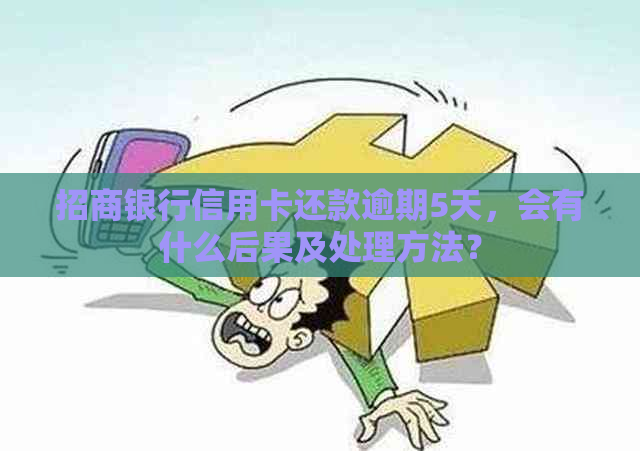 招商银行信用卡还款逾期5天，会有什么后果及处理方法？