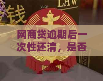 网商贷逾期后一次性还清，是否可以避免罚息和信用受损？如何进行操作？