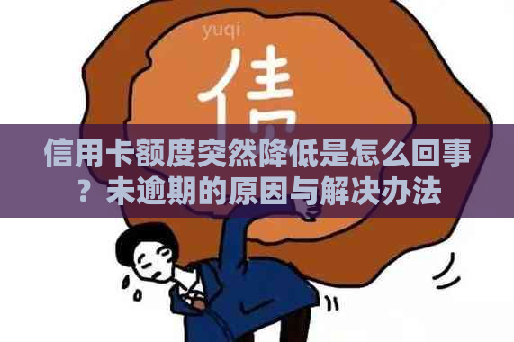 信用卡额度突然降低是怎么回事？未逾期的原因与解决办法