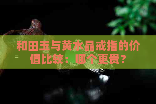 和田玉与黄水晶戒指的价值比较：哪个更贵？