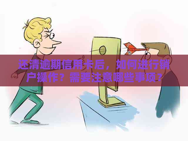 还清逾期信用卡后，如何进行销户操作？需要注意哪些事项？