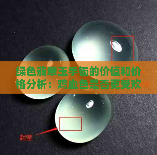 绿色翡翠玉手镯的价值和价格分析：鸡血色是否更受欢迎？